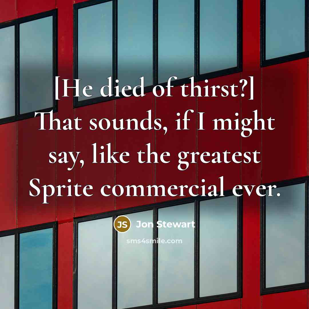 “[He died of thirst?] That sounds, if I might say,…” quote by Jon Stewart