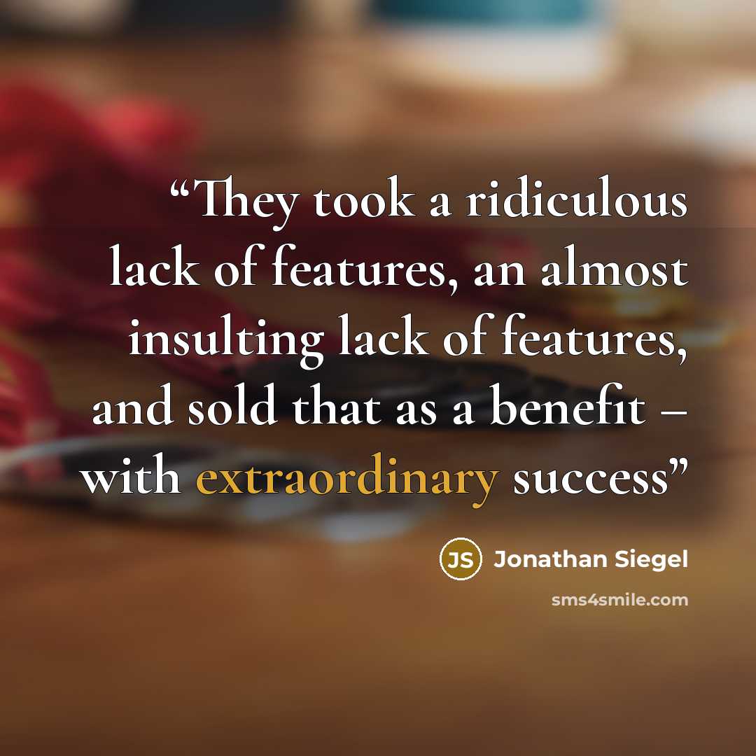 “They took a ridiculous lack of features, an almost insulting lack of features, and sold that as a benefit – with extraordinary success” quote by Jonathan Siegel
