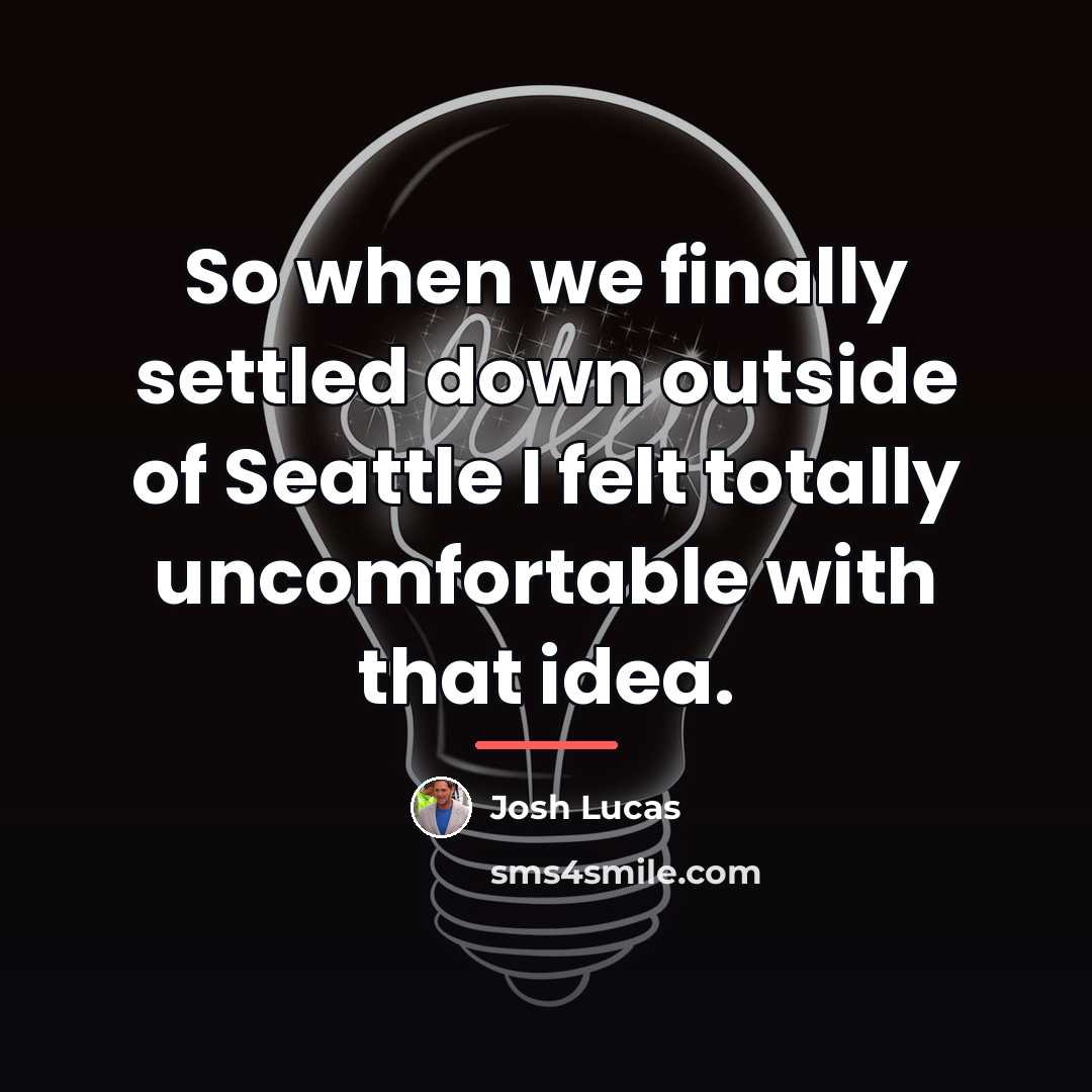 “So when we finally settled down outside of Seattle I…” quote by Josh Lucas