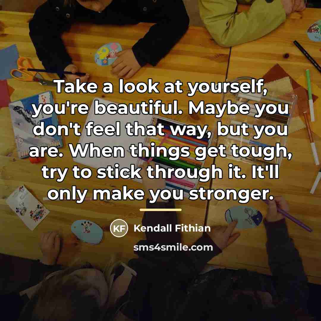 “Take a look at yourself, you're beautiful. Maybe you don't…” quote by Kendall Fithian