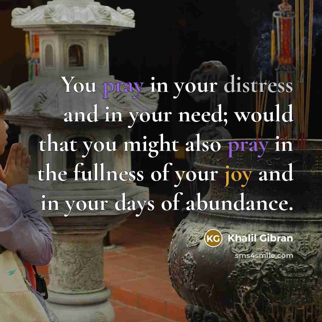 “You pray in your distress and in your need; would…” quote by Khalil Gibran