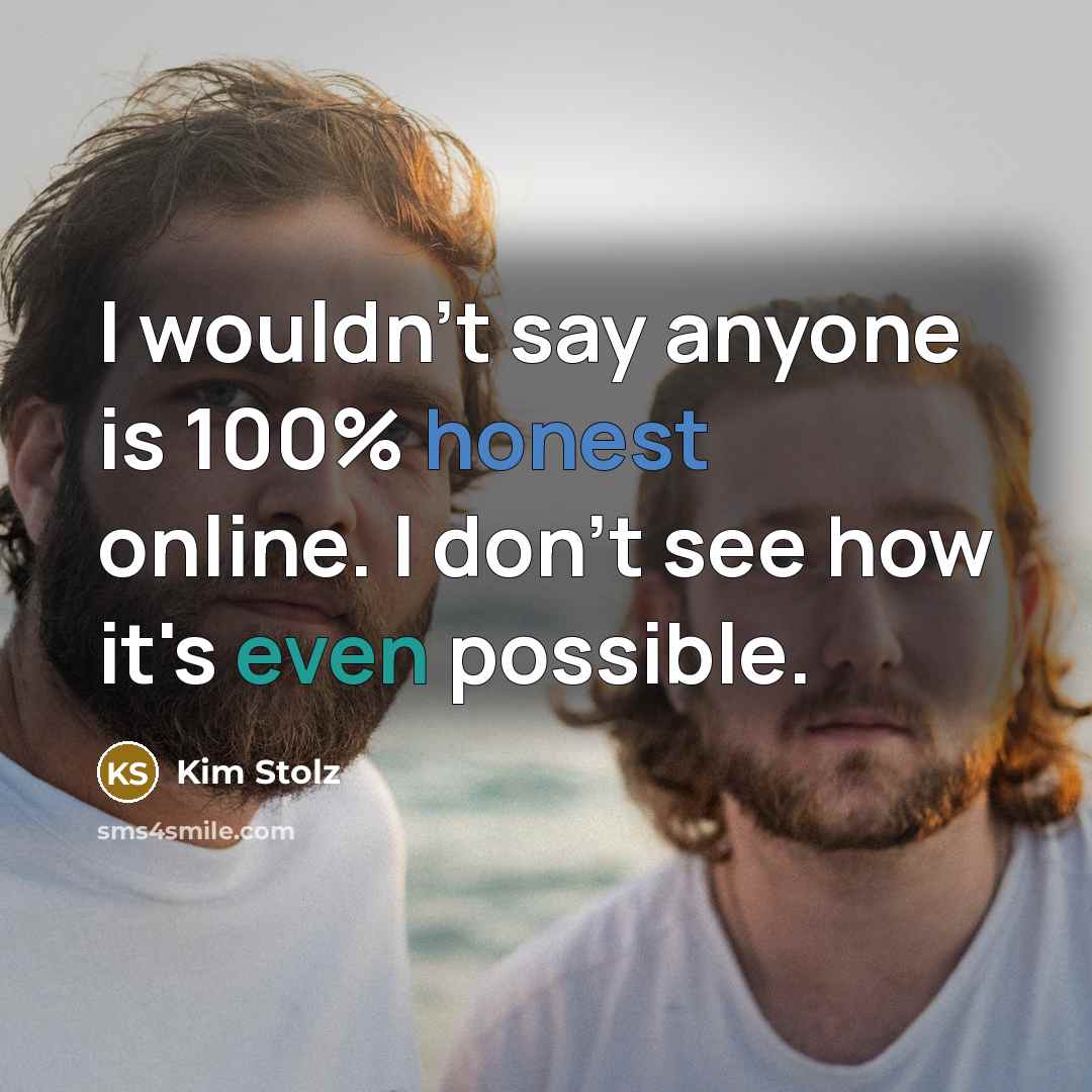 “I wouldn't say anyone is 100% honest online. I don't…” quote by Kim Stolz