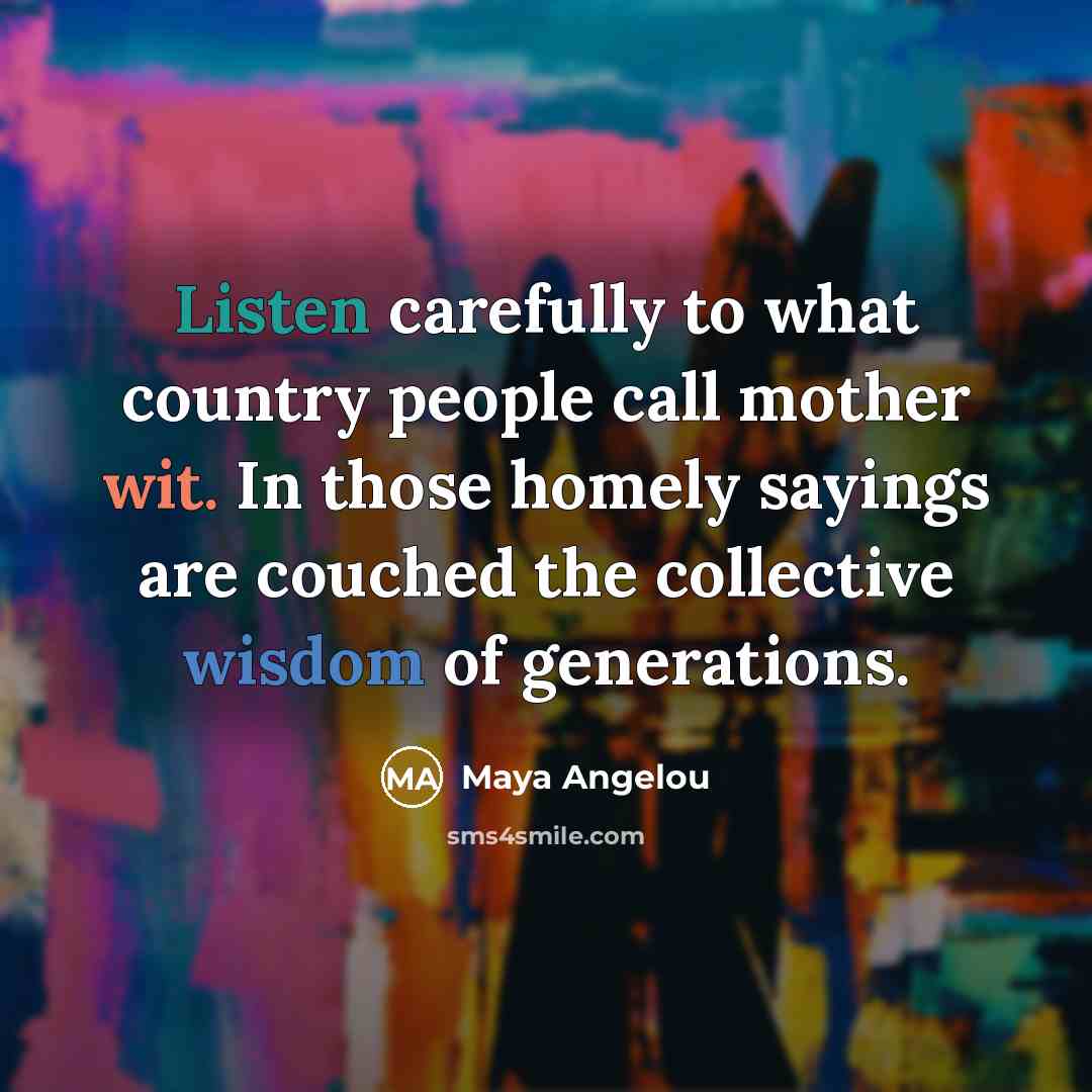 “Listen carefully to what country people call mother wit. In…” quote by Maya Angelou