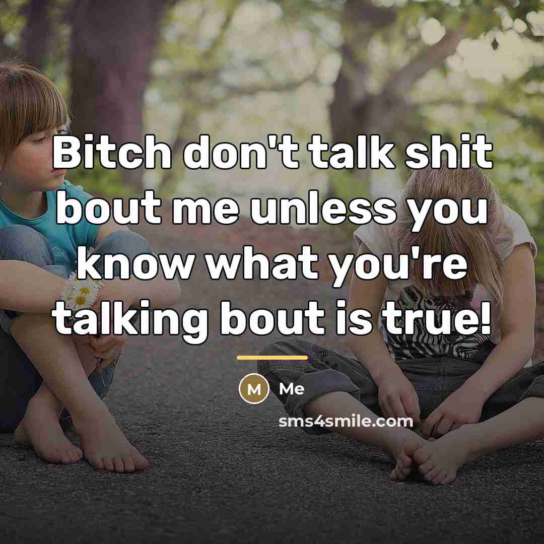 “Bitch don't talk shit bout me unless you know what…” quote by Me