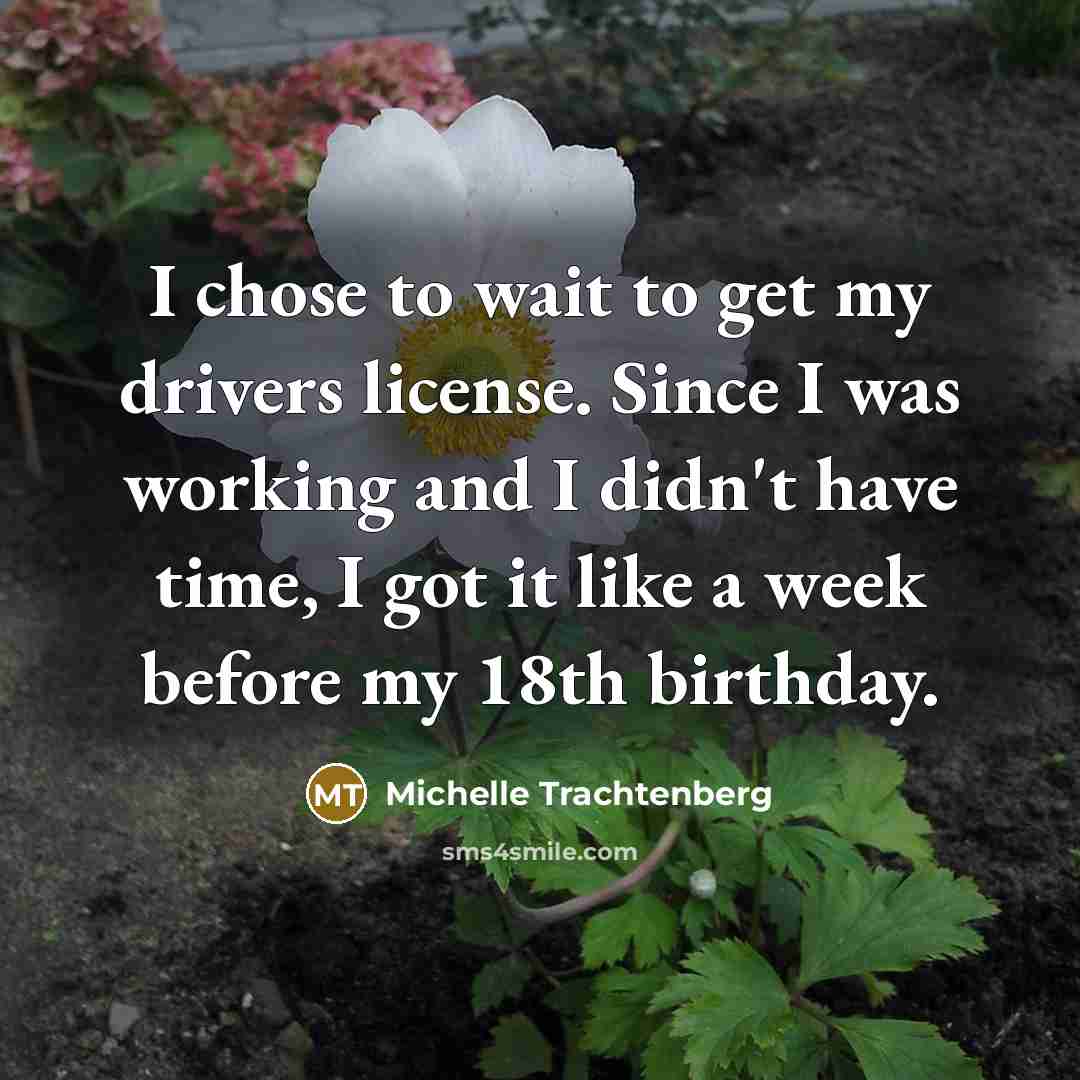“I chose to wait to get my drivers license. Since…” quote by Michelle Trachtenberg