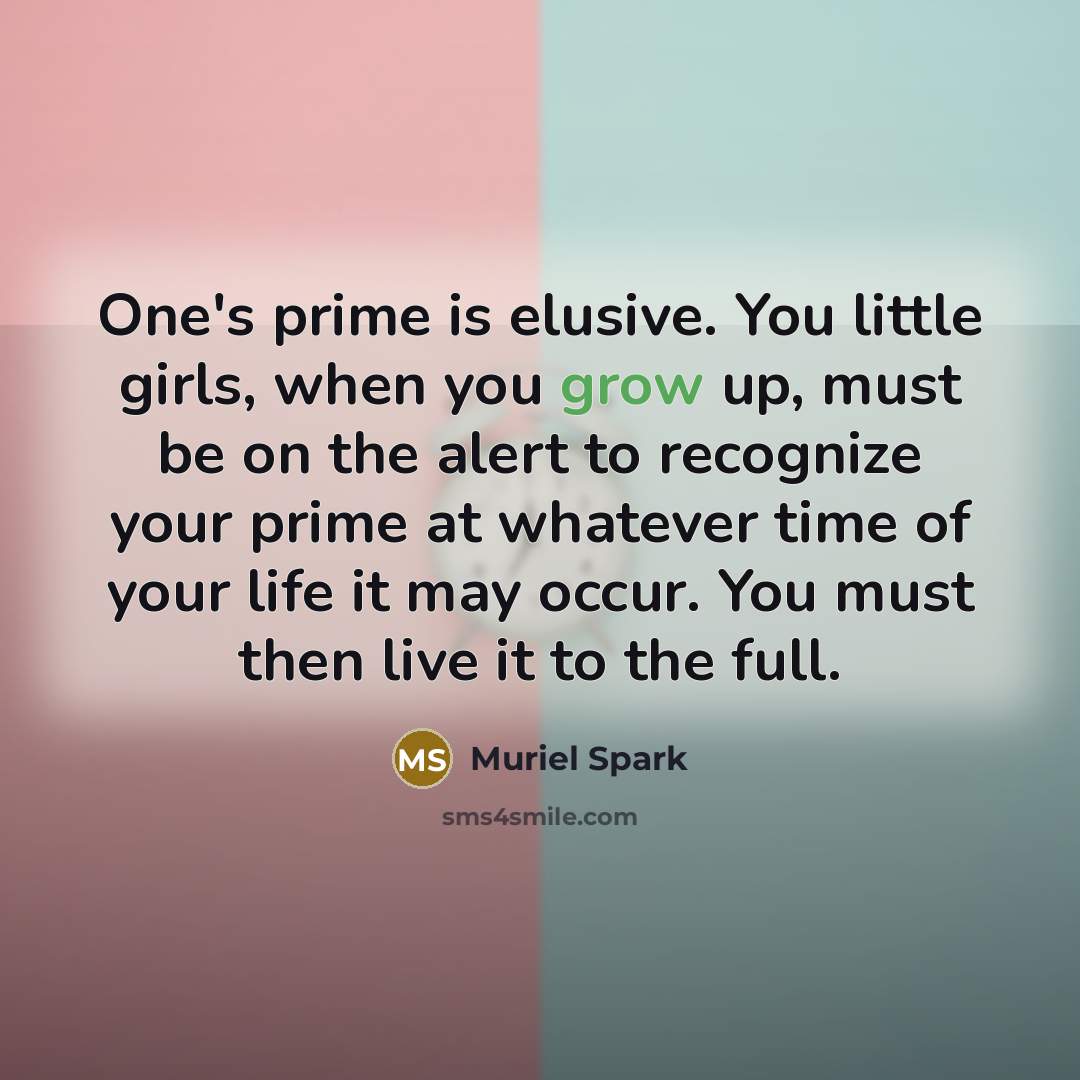 “One's prime is elusive. You little girls, when you grow…” quote by Muriel Spark