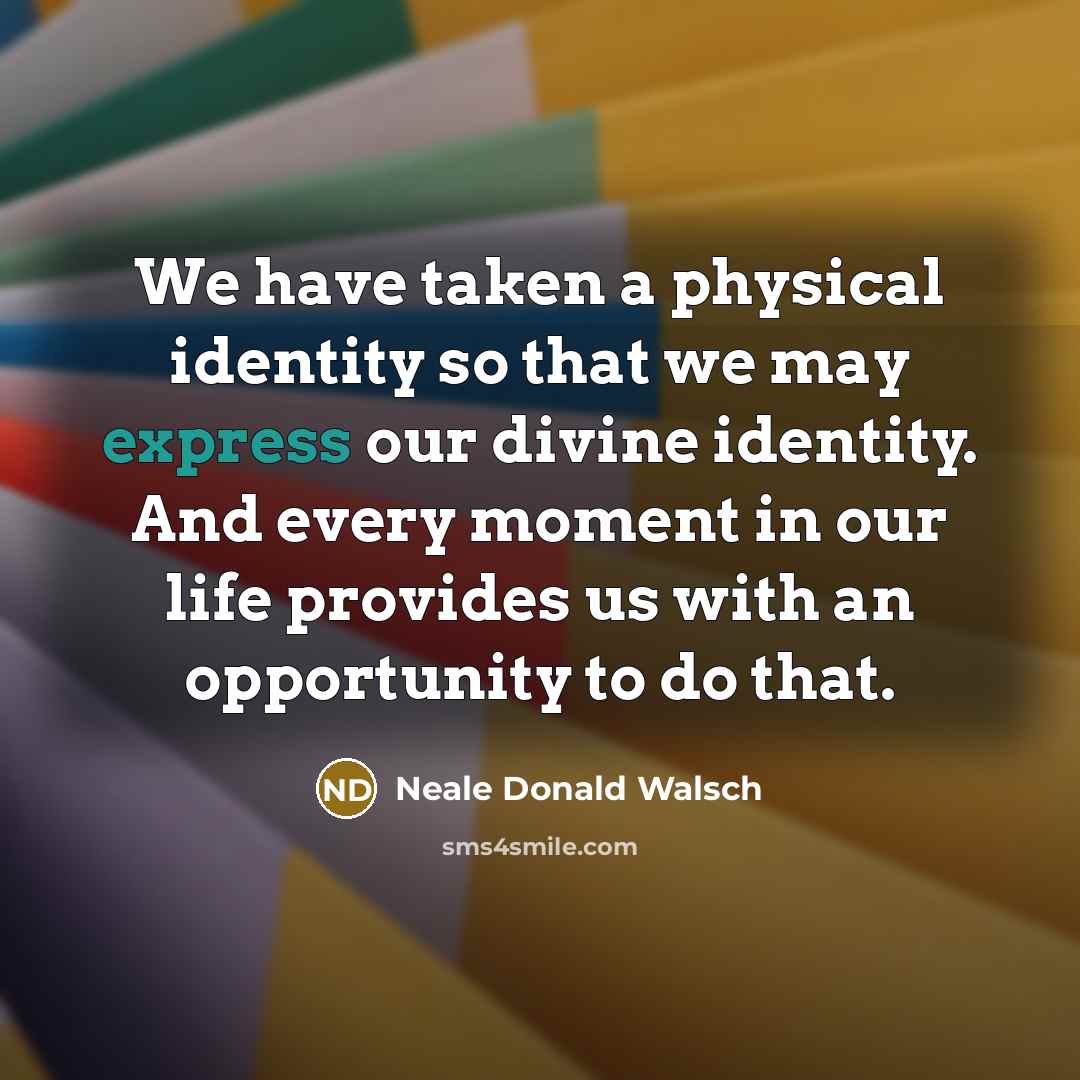 “We have taken a physical identity so that we may…” quote by Neale Donald Walsch