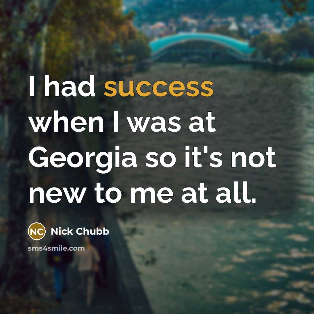 “I had success when I was at Georgia so it's…” quote by Nick Chubb