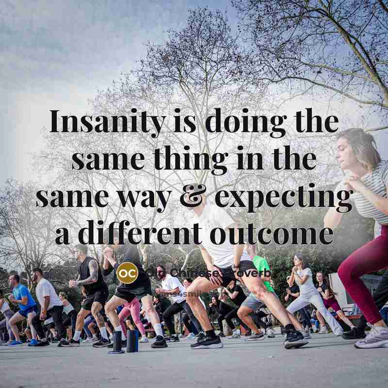 “Insanity is doing the same thing in the same way…” quote by Old Chinese Proverb