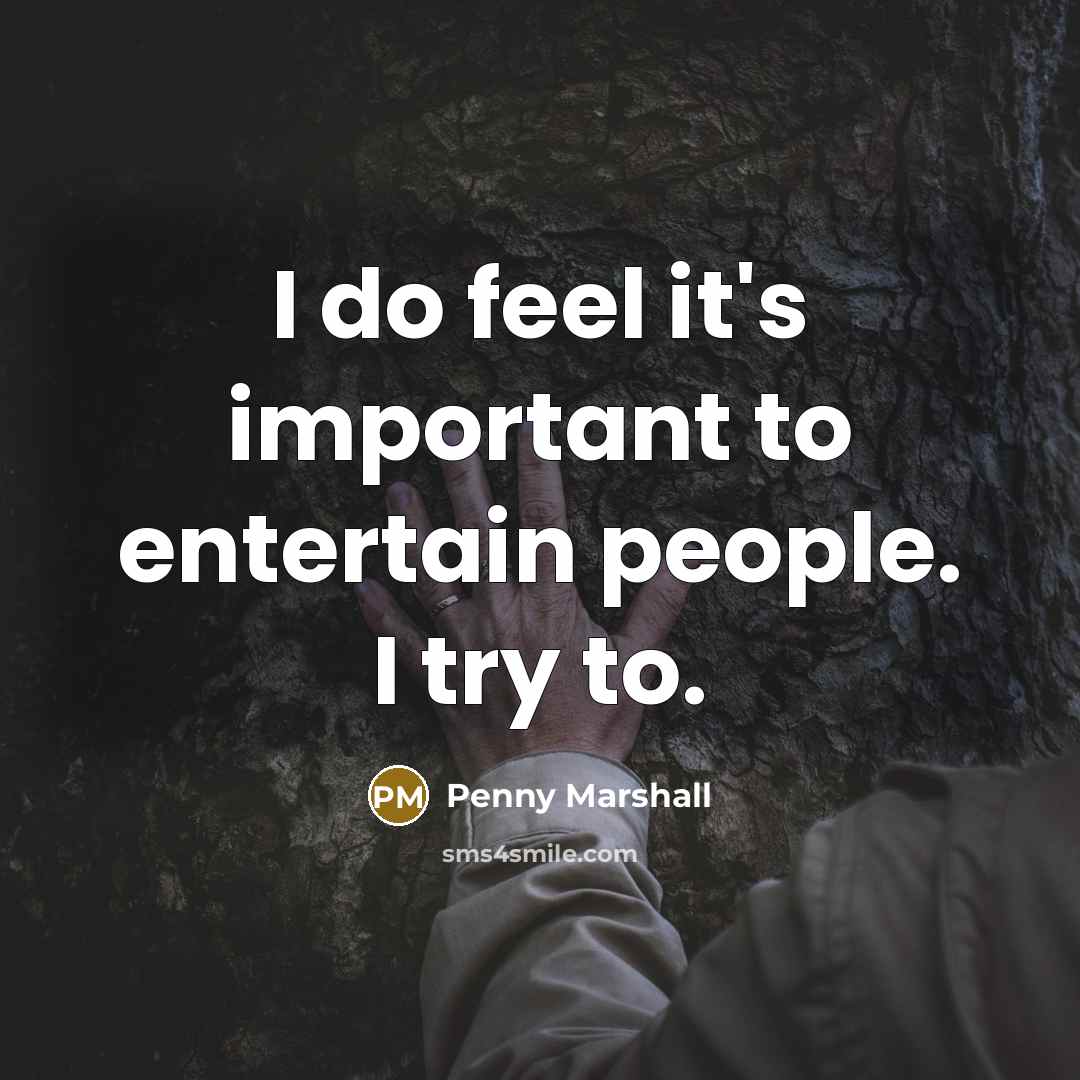 “I do feel it's important to entertain people. I try…” quote by Penny Marshall