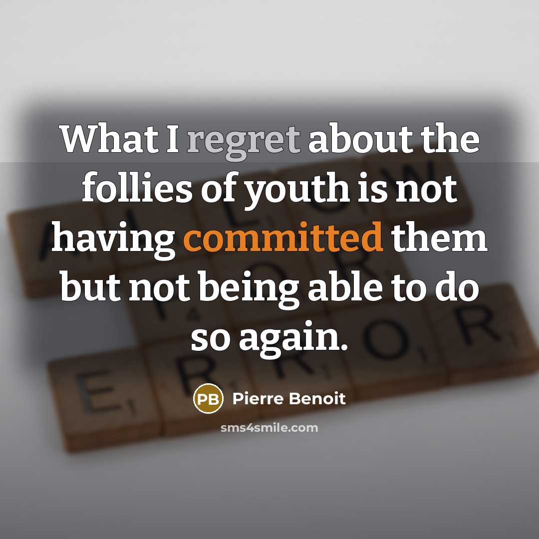 “What I regret about the follies of youth is not having committed them but not being able to do so again.” quote by Pierre Benoit