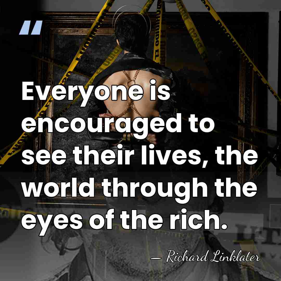 Everyone is encouraged to see their lives, the world through the eyes&hellip; - Richard Linklater