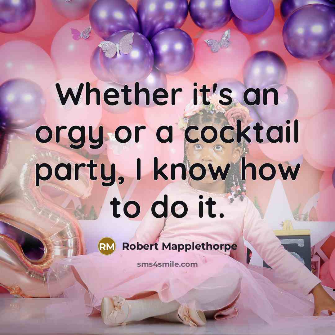 “Whether it's an orgy or a cocktail party, I know…” quote by Robert Mapplethorpe