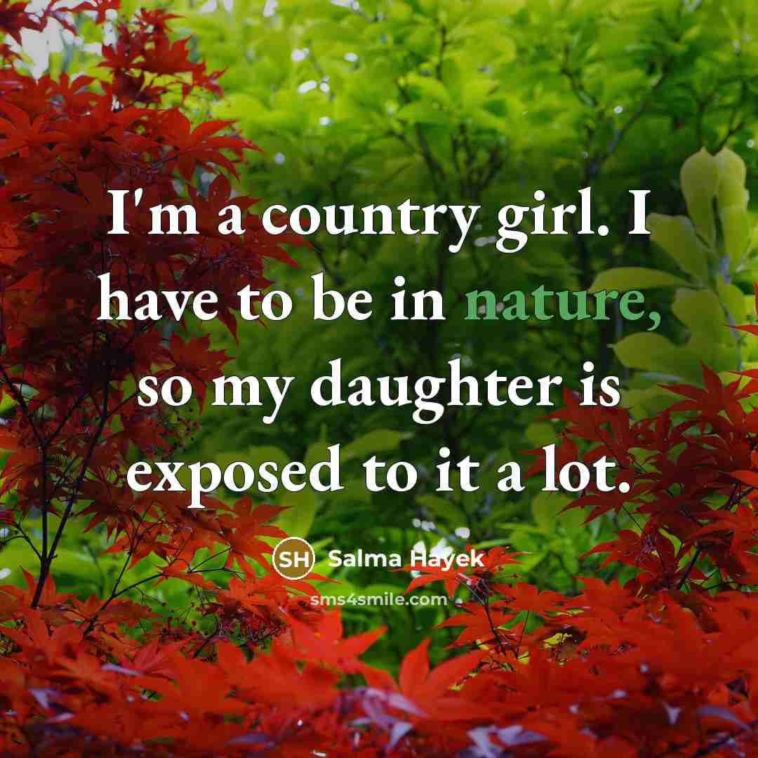 “I'm a country girl. I have to be in nature,…” quote by Salma Hayek