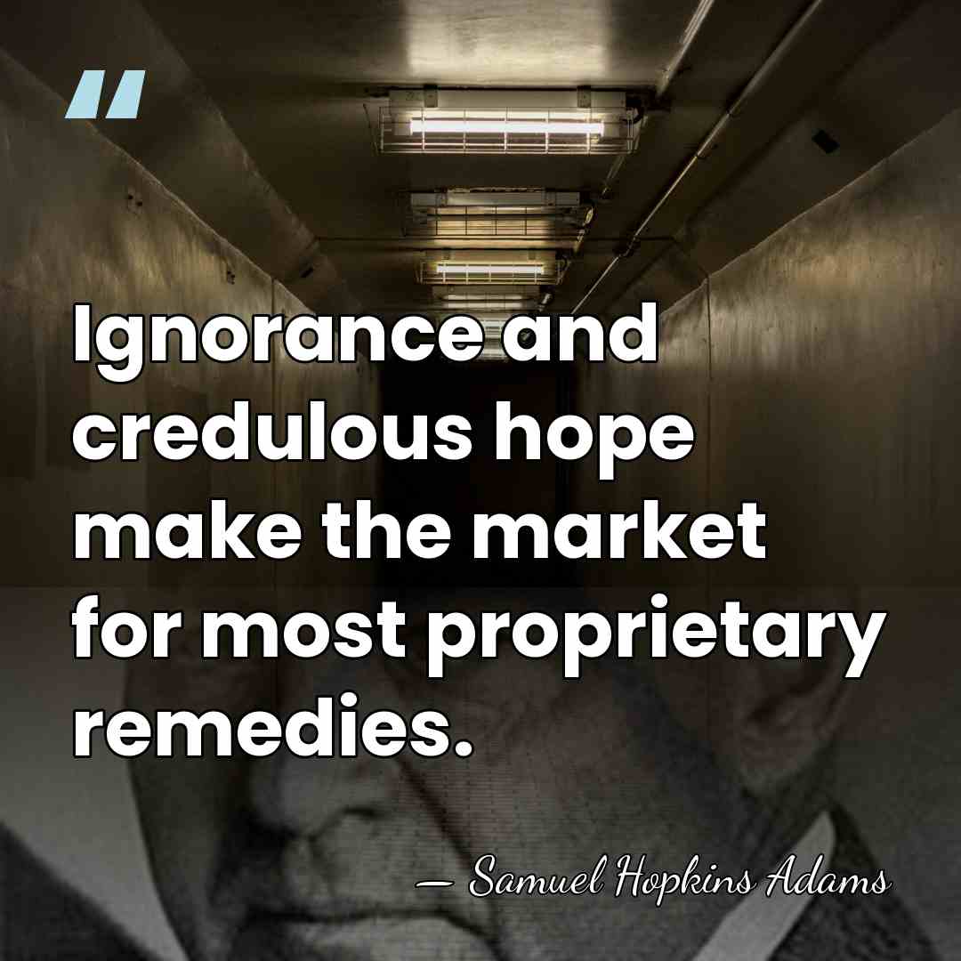 Ignorance and credulous hope make the market for most proprietary remedies. - Samuel Hopkins Adams