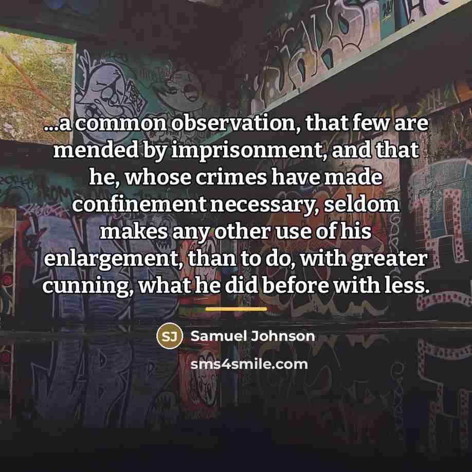 “...a common observation, that few are mended by imprisonment, and…” quote by Samuel Johnson