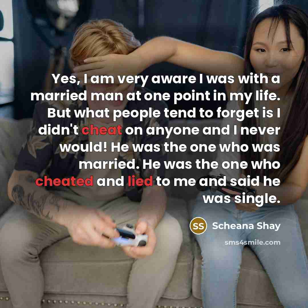 “Yes, I am very aware I was with a married man at one point in my life. But what people tend to forget is I didn't cheat on anyone and I never would! He was the one who was married. He was the one who cheated and lied to me and said he was single.” quote by Scheana Shay