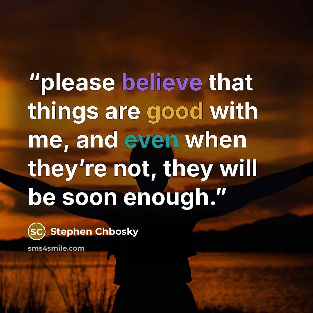 “please believe that things are good with me, and even when they’re not, they will be soon enough.” quote by Stephen Chbosky