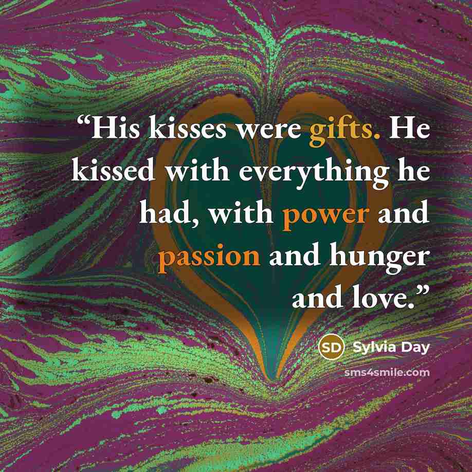 “His kisses were gifts. He kissed with everything he had, with power and passion and hunger and love.” quote by Sylvia Day