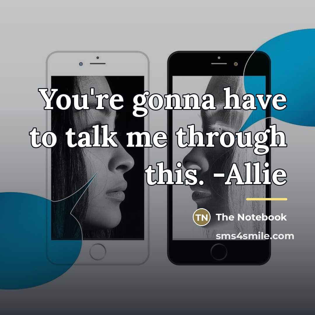 “You're gonna have to talk me through this. -Allie…” quote by The Notebook