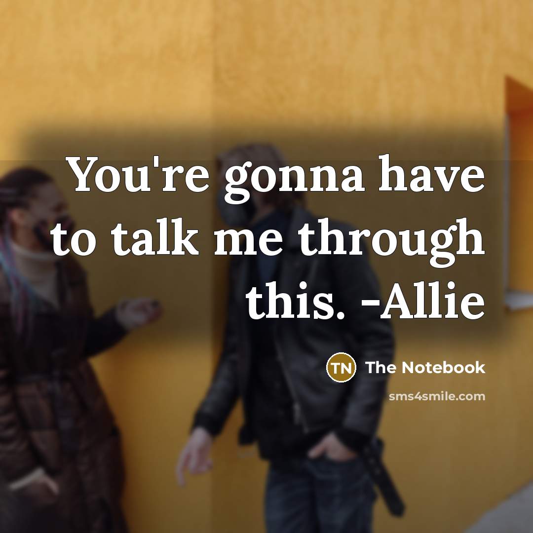“You're gonna have to talk me through this. -Allie” quote by The Notebook