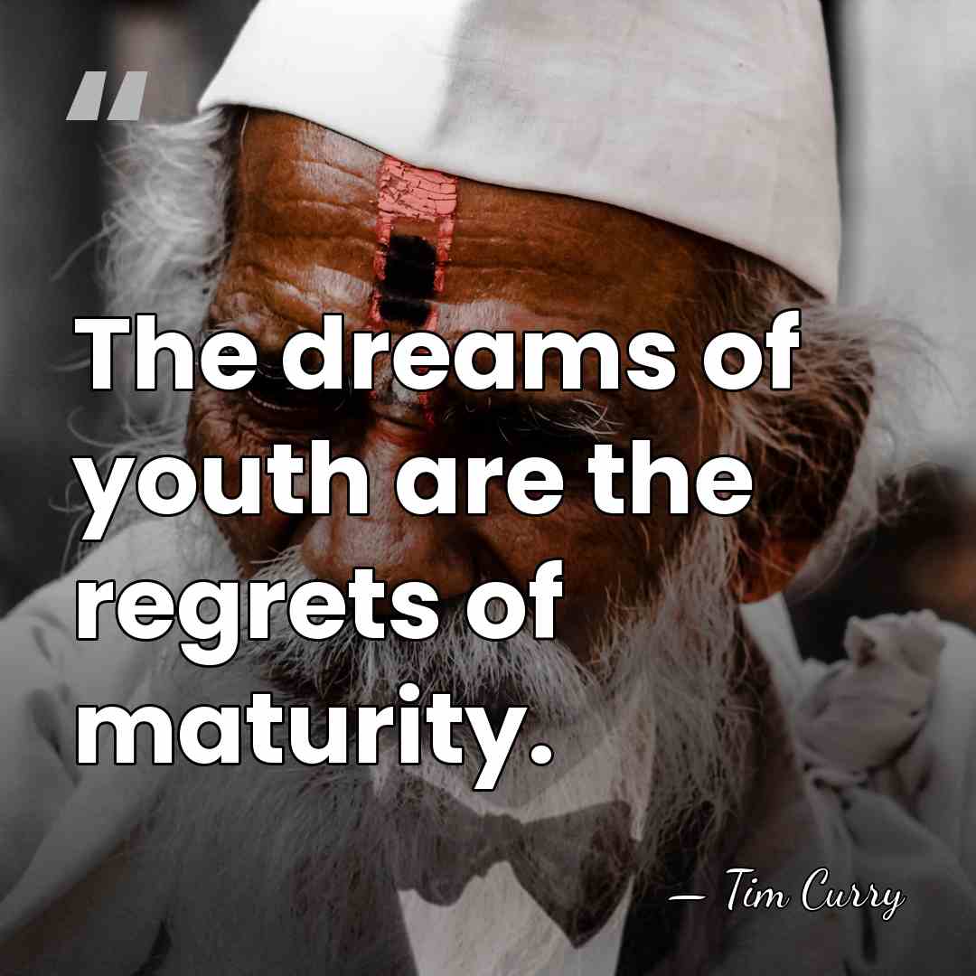 The dreams of youth are the regrets of maturity. - Tim Curry
