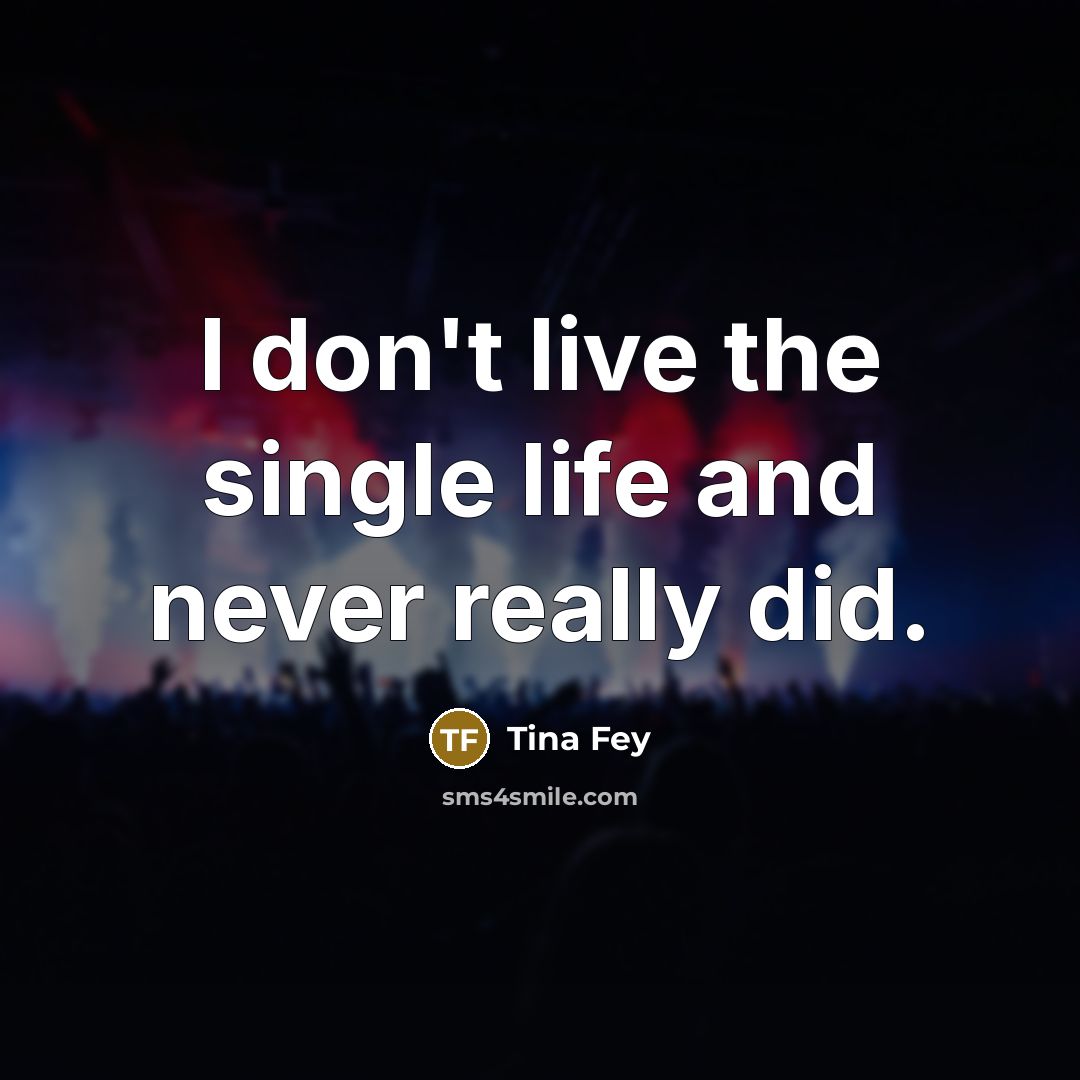 “I don't live the single life and never really did.…” quote by Tina Fey