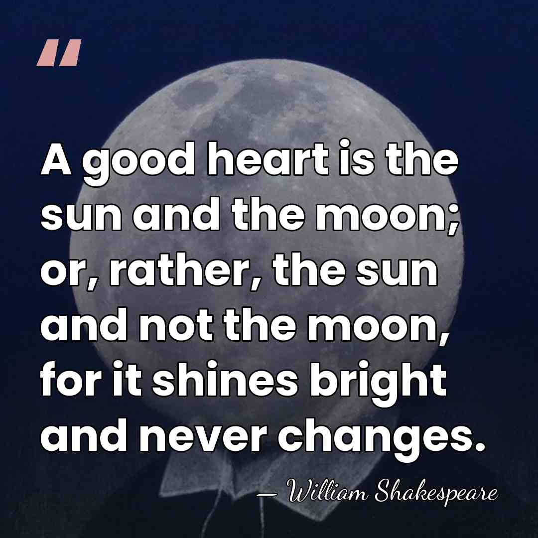 A good heart is the sun and the moon; or, rather, the&hellip; - William Shakespeare