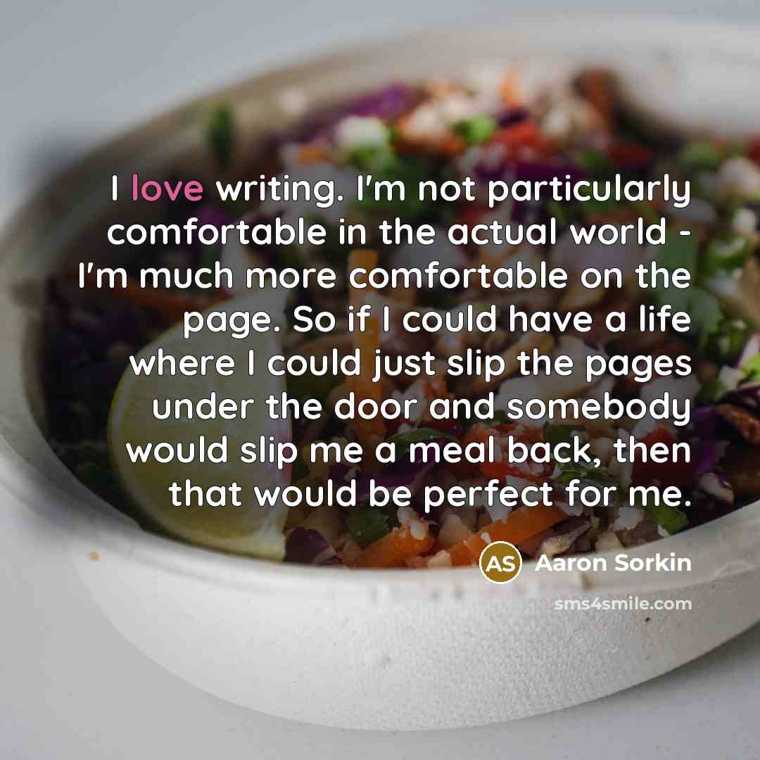 “I love writing. I'm not particularly comfortable in the actual…” quote by Aaron Sorkin