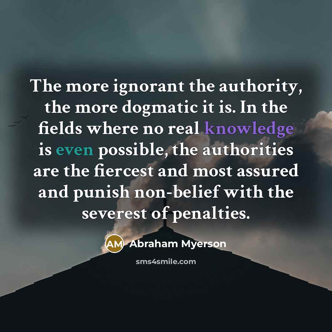 “The more ignorant the authority, the more dogmatic it is.…” quote by Abraham Myerson
