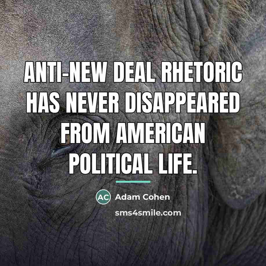 “Anti-New Deal rhetoric has never disappeared from American political life.…” quote by Adam Cohen