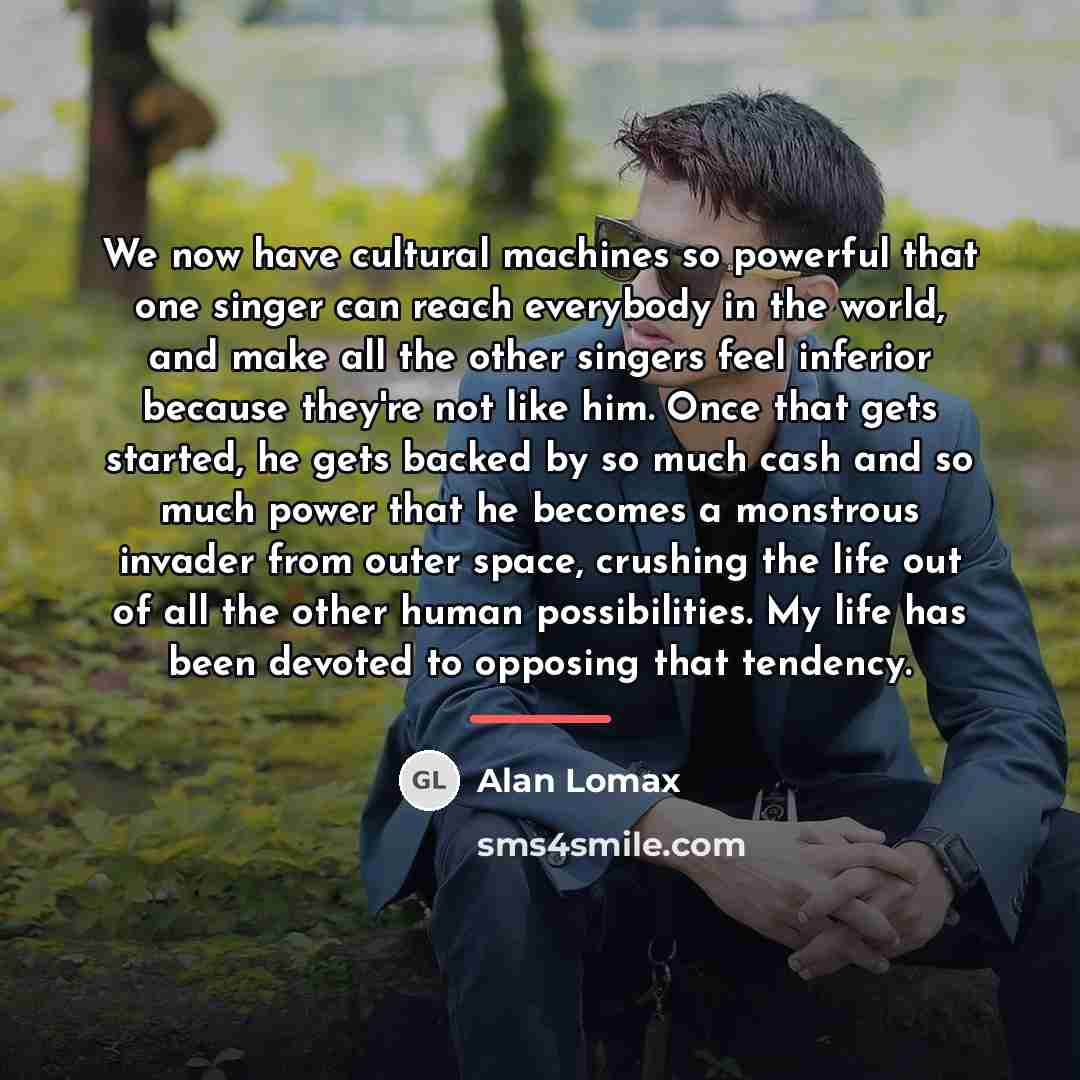 “We now have cultural machines so powerful that one singer…” quote by Alan Lomax