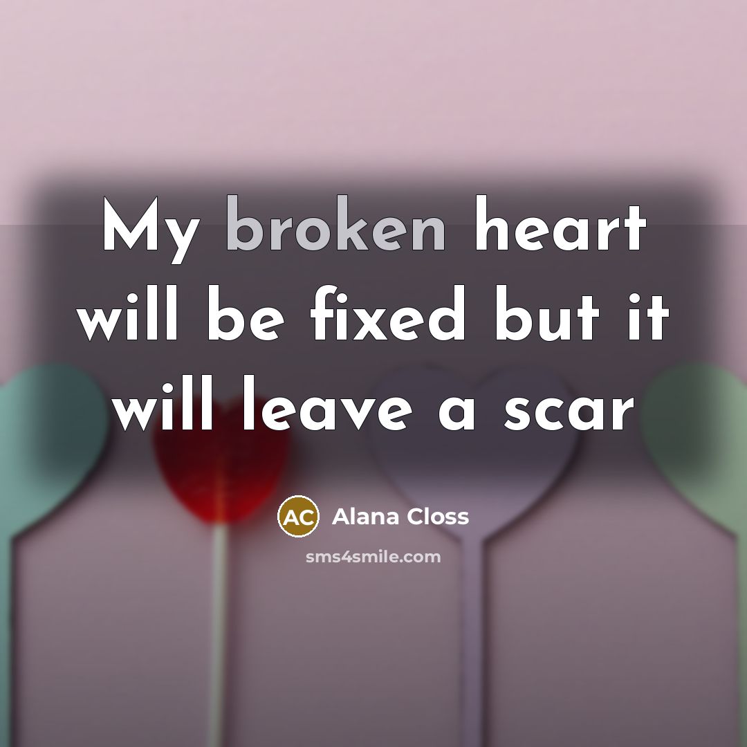 “My broken heart will be fixed but it will leave…” quote by Alana Closs