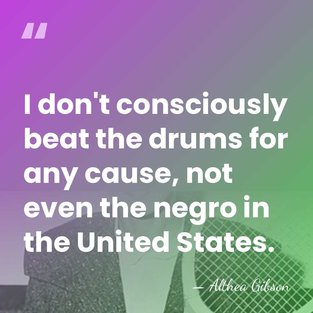 I don't consciously beat the drums for any cause, not even the&hellip; - Althea Gibson