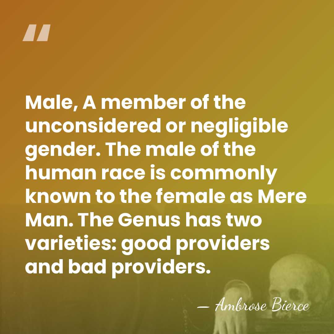 Male, A member of the unconsidered or negligible gender. The male of&hellip; - Ambrose Bierce