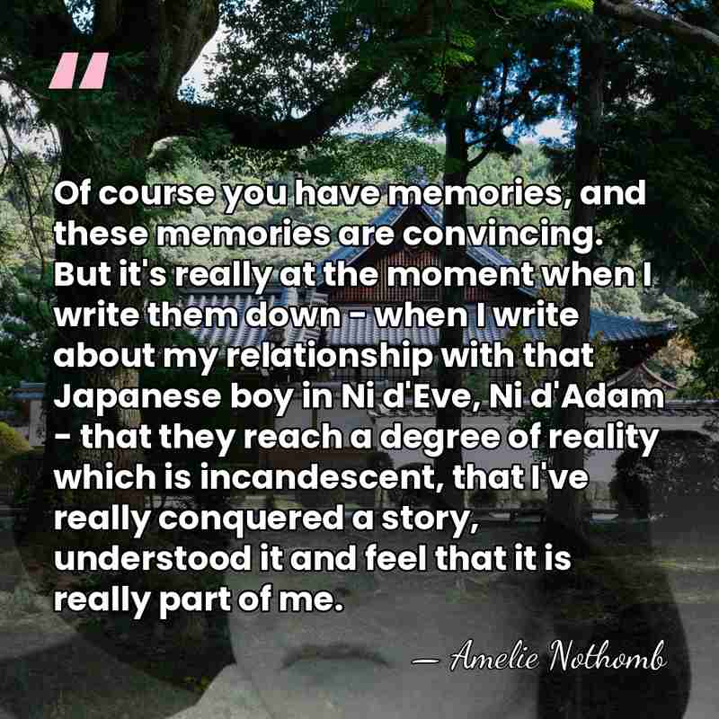 Of course you have memories, and these memories are convincing. But it's&hellip; - Amelie Nothomb