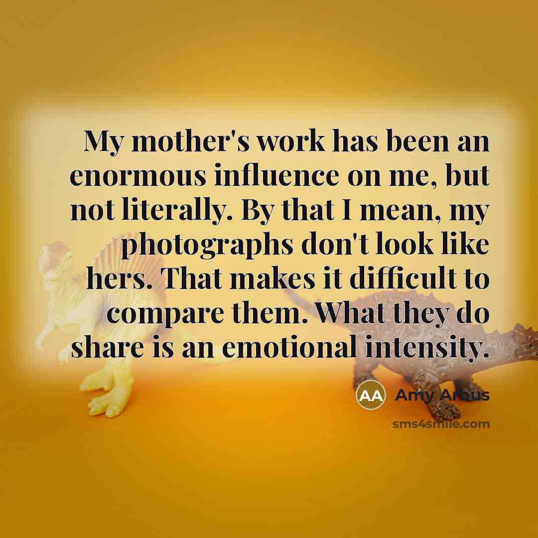 “My mother's work has been an enormous influence on me,…” quote by Amy Arbus