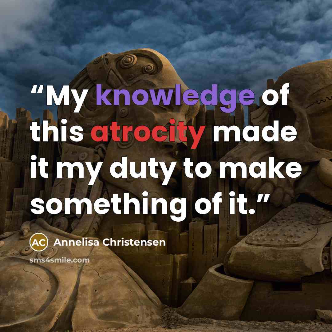“My knowledge of this atrocity made it my duty to make something of it.” quote by Annelisa Christensen