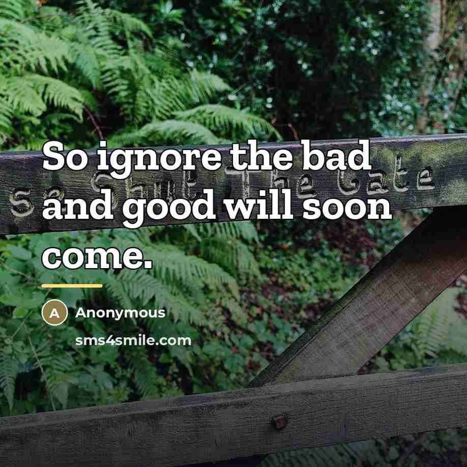 “So ignore the bad and good will soon come.…” quote by Anonymous