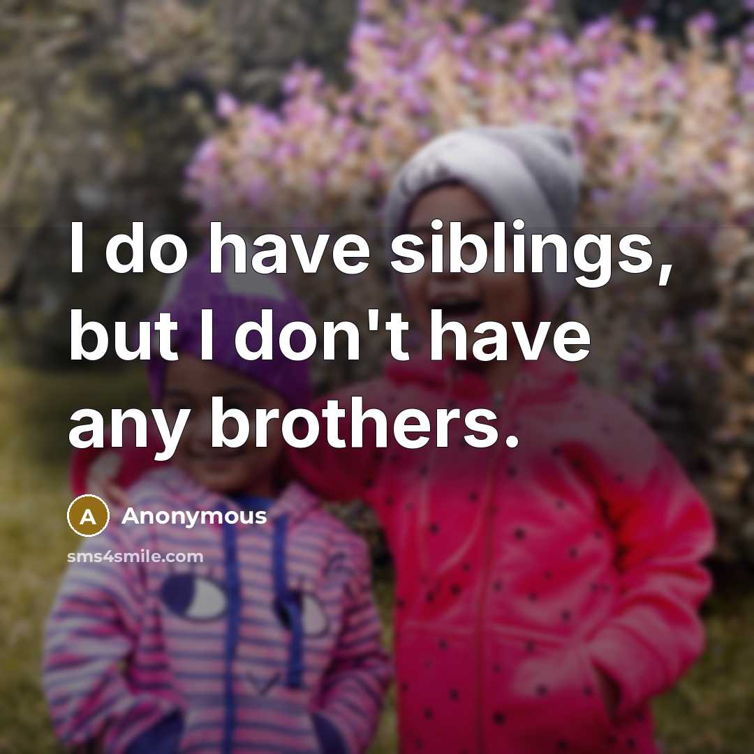 “I do have siblings, but I don't have any brothers.…” quote by Anonymous