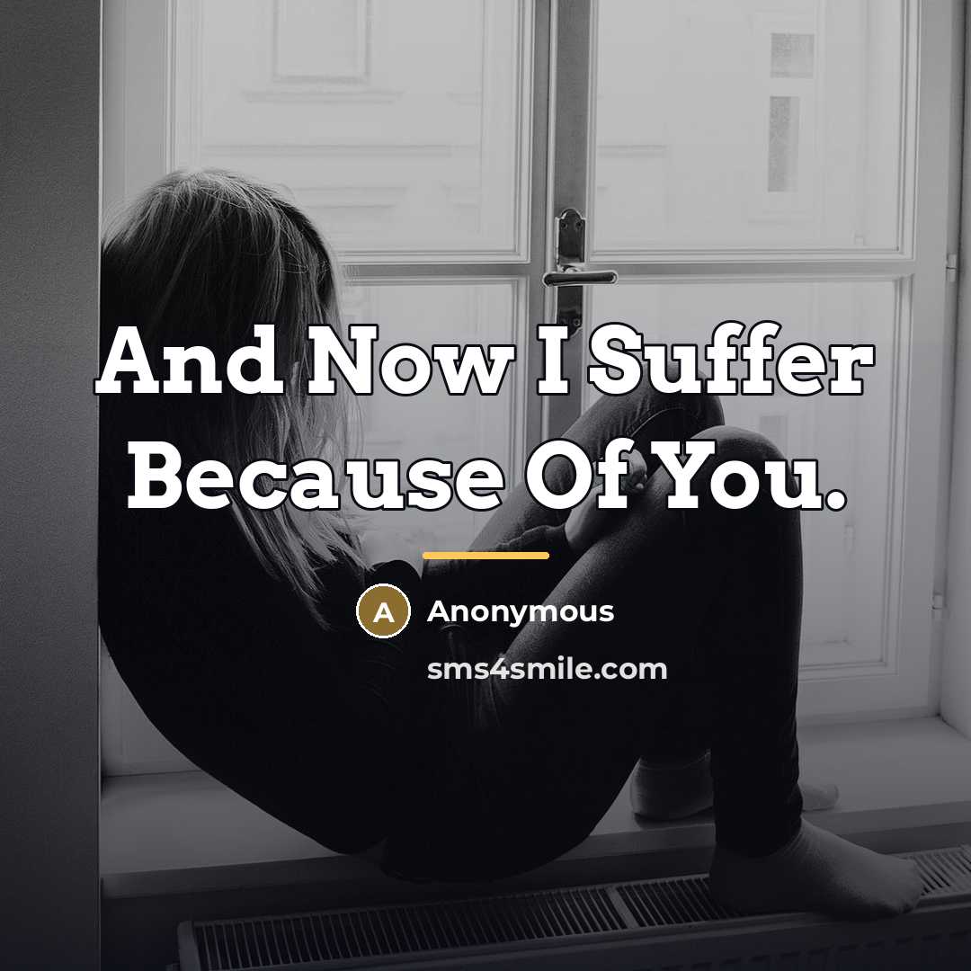 “And Now I Suffer Because Of You.…” quote by Anonymous