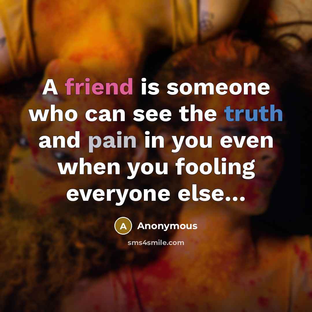 “A friend is someone who can see the truth and pain in you even when you fooling everyone else…” quote by Anonymous