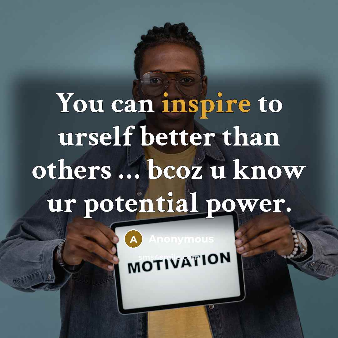 “You can inspire to urself better than others … bcoz u know ur potential power.” quote by Anonymous