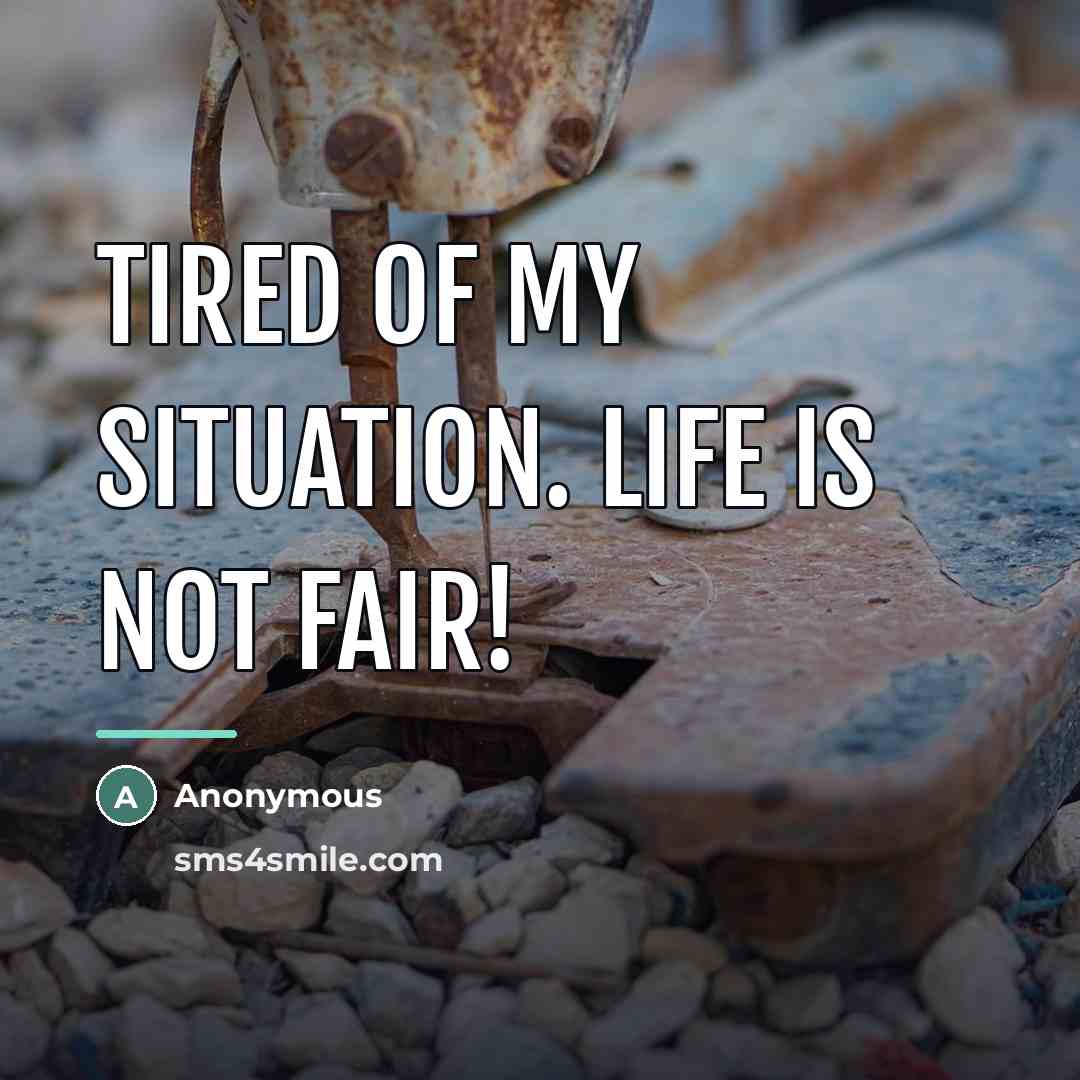 “Tired of my situation. Life is not fair!…” quote by Anonymous