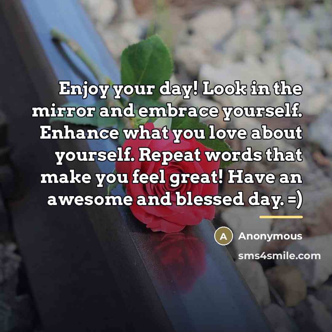 “Enjoy your day! Look in the mirror and embrace yourself.…” quote by Anonymous