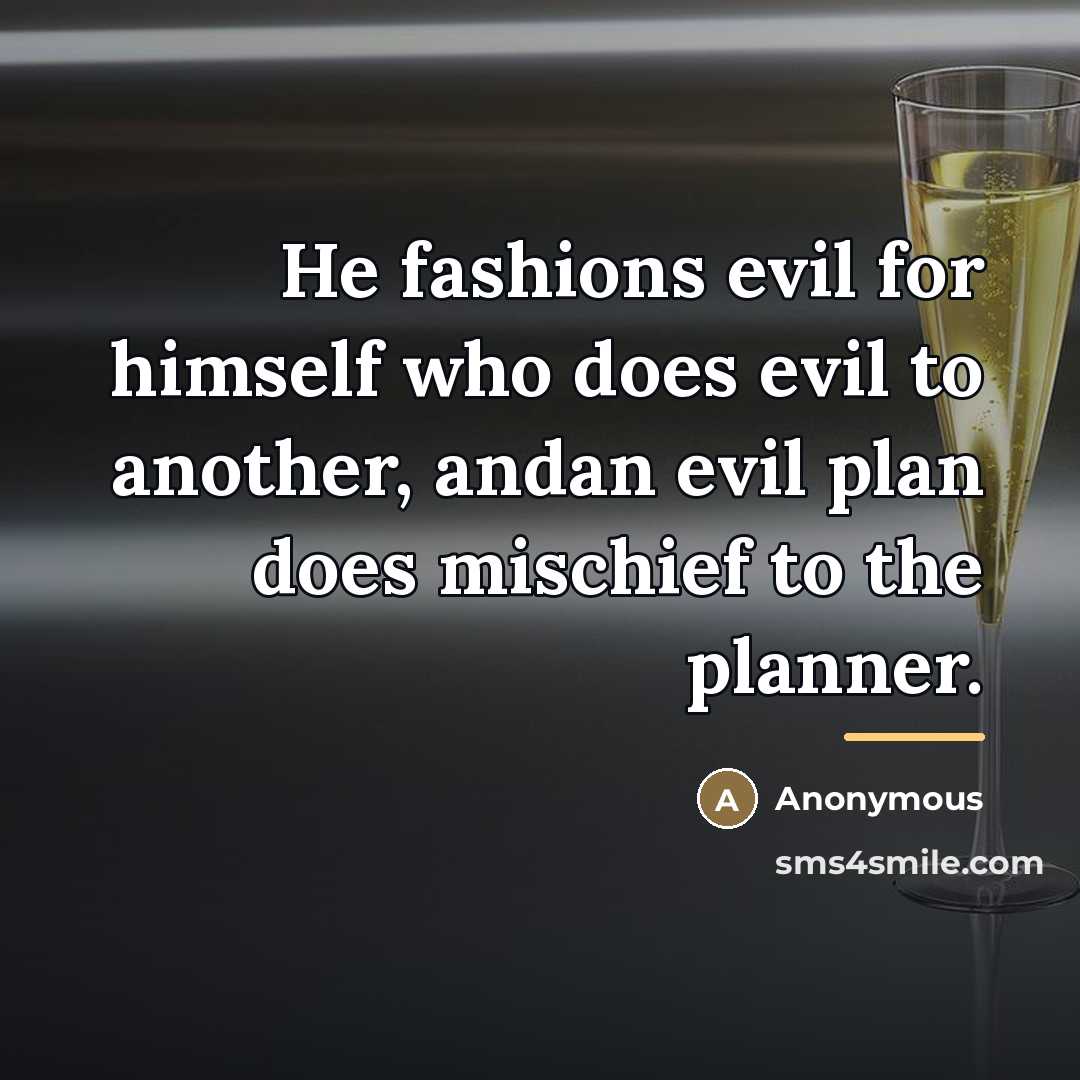 “He fashions evil for himself who does evil to another,…” quote by Anonymous