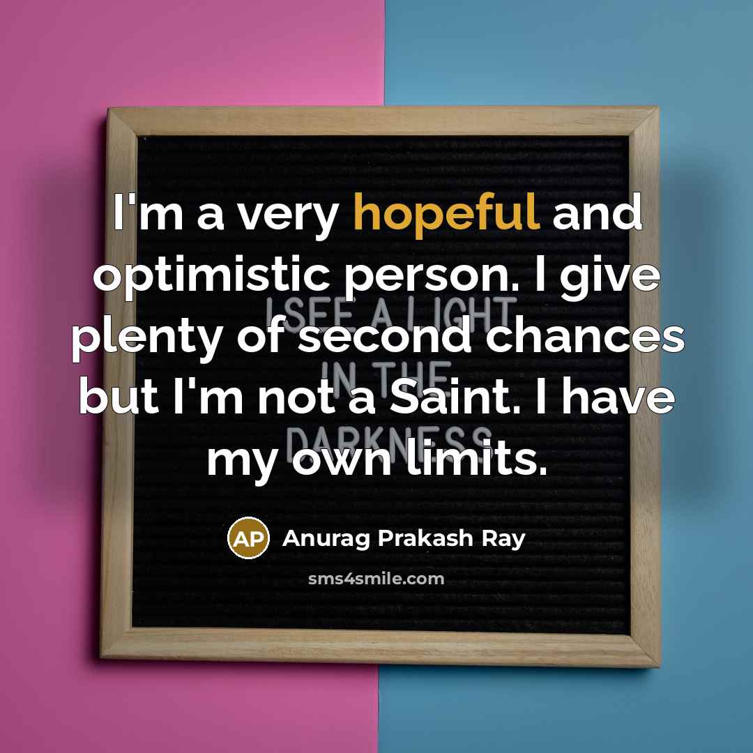 “I'm a very hopeful and optimistic person. I give plenty…” quote by Anurag Prakash Ray