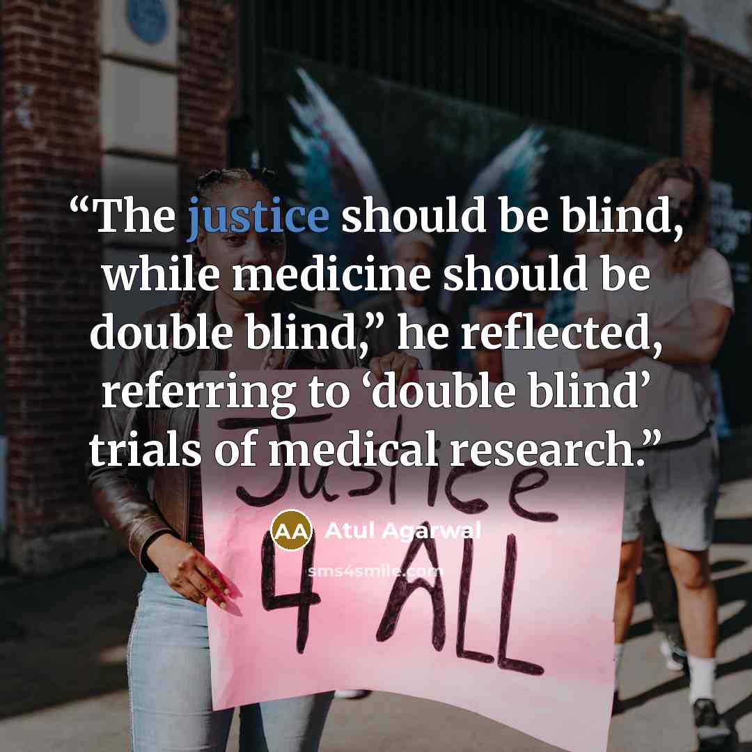 “The justice should be blind, while medicine should be double blind,” he reflected, referring to ‘double blind’ trials of medical research.” quote by Atul Agarwal
