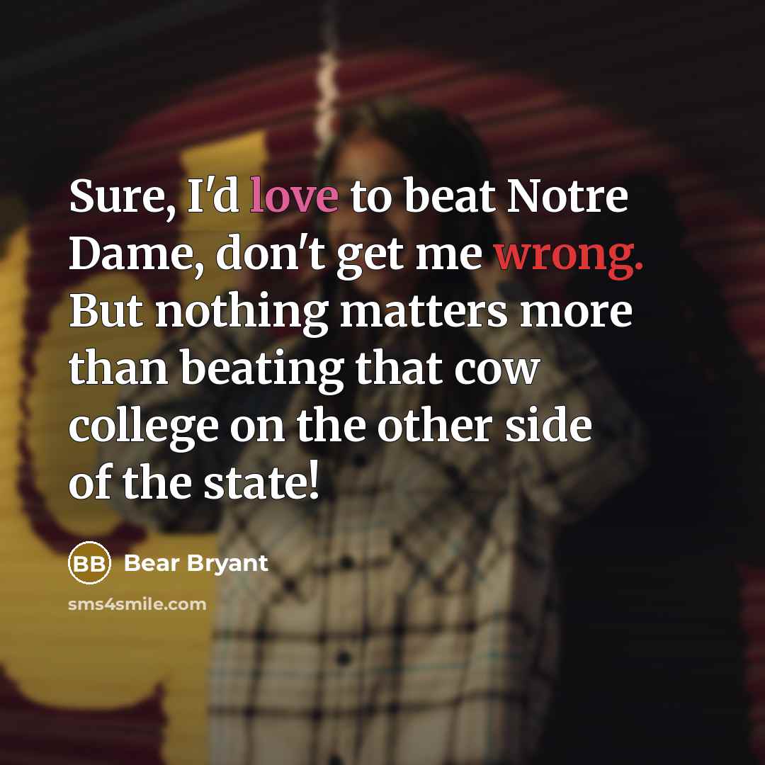 “Sure, I'd love to beat Notre Dame, don't get me…” quote by Bear Bryant