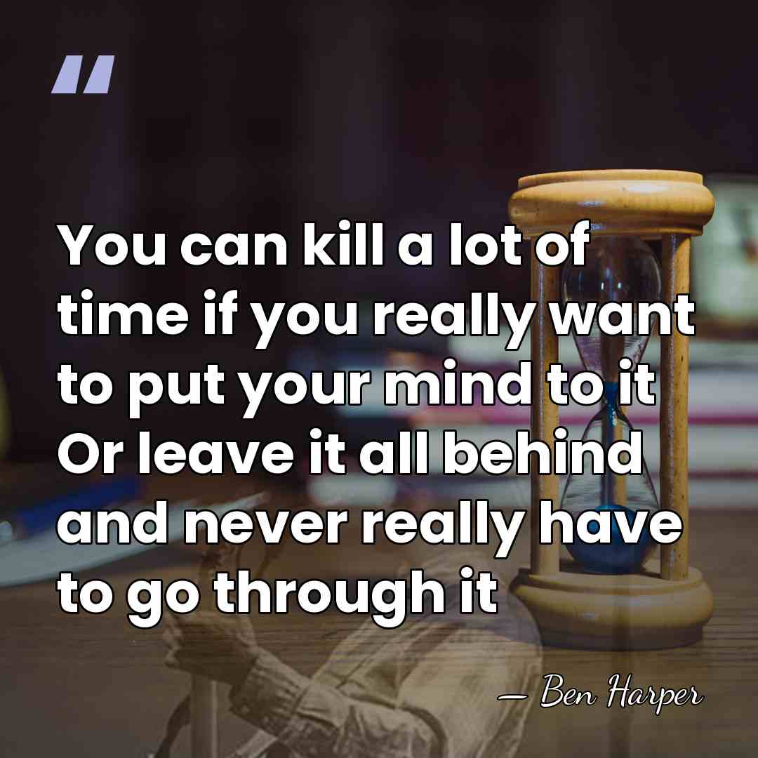 You can kill a lot of time if you really want to&hellip; - Ben Harper